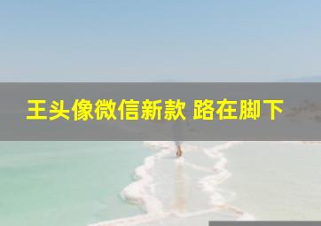 王头像微信新款 路在脚下